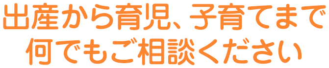 出産から育児、子育てまで何でもご相談ください